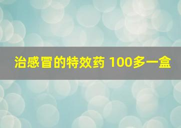 治感冒的特效药 100多一盒